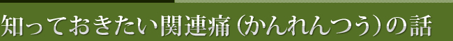 知っておきたい関連痛（かんれんつう）の話