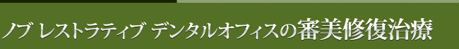 ノブ　レストラティブ　デンタルオフィスの審美修復治療