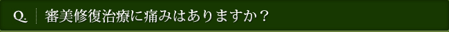 Q. 審美修復治療に痛みはありますか？