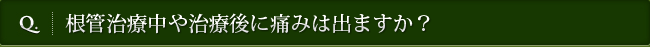 Q. 根管治療中や治療後に痛みは出ますか？