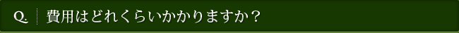 Q. 費用はどれくらいかかりますか？