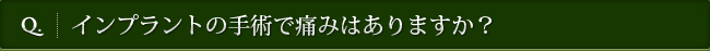 Q. インプラントの手術で痛みはありますか？