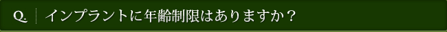 Q. インプラントに年齢制限はありますか？