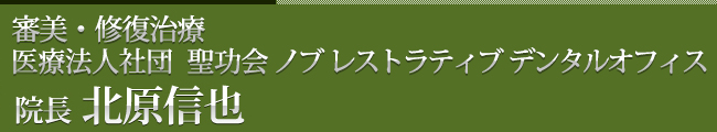 審美・修復治療　ノブ　レストラティブ　デンタルオフィス　   院長 北原信也