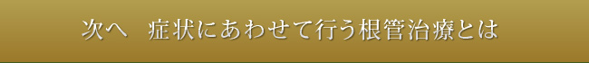 →次へ　症状にあわせて行う根管治療とは