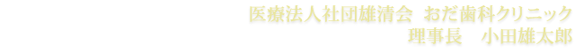 医療法人社団雄清会おだ歯科クリニック
理事長　小田雄太郎