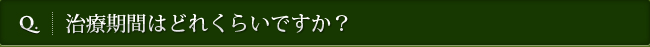 Q. 治療期間はどれくらいですか？