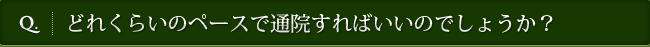 Q. どれくらいのペースで通院すればいいのでしょうか？
