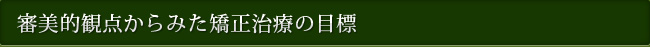 審美的観点からみた矯正治療の目標